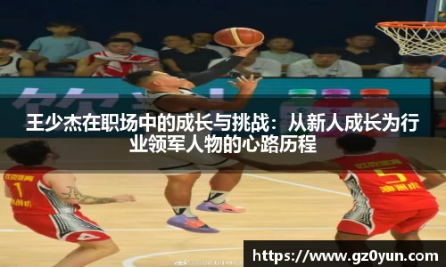 王少杰在职场中的成长与挑战：从新人成长为行业领军人物的心路历程